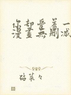 你却爱着一个他漫画无删减免费