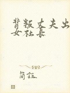 背叛丈夫出轨的女社长