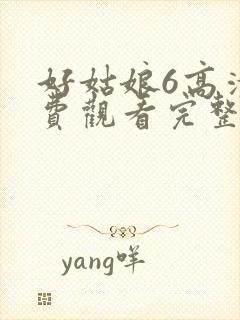 好姑娘6高清免费观看完整版