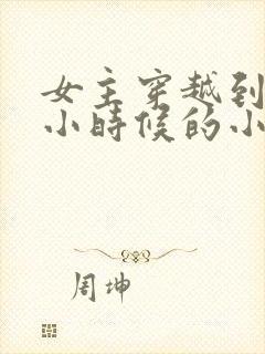 女主穿越到男主小时候的小说