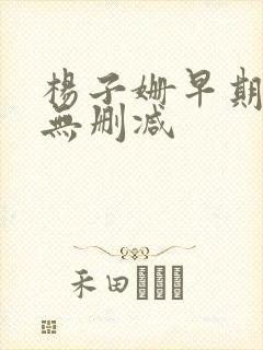 杨子姗早期三级无删减