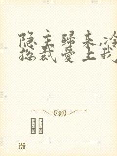 隐主归来,冷艳总裁爱上我短剧封面