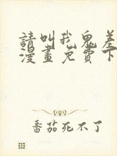 请叫我鬼差大人漫画免费下拉式