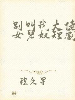 别叫我大佬叫我女儿奴短剧