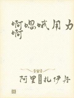 啊嗯哦用力干我啊