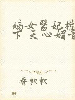 嫡女医妃权倾天下 天心媚骨封面