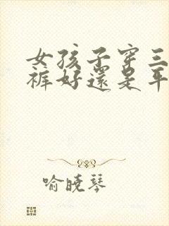 女孩子穿三角内裤好还是平角内裤好