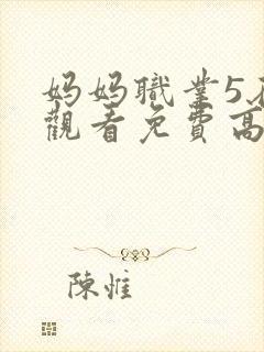 妈妈职业5在线观看免费高清电视剧