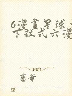 6漫画星球免费下拉式六漫画