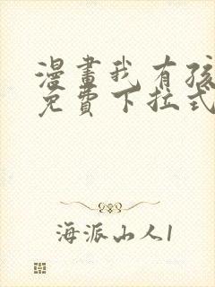 漫画我有孩子了免费下拉式