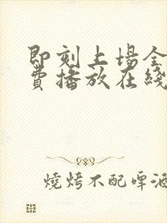 即刻上场全集免费播放在线观看