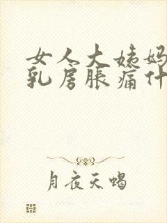 女人大姨妈来前乳房胀痛什么原因