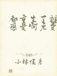 都重生了谁还谈恋爱啊免费完整版