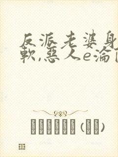 反派老婆身娇体软,恶人e沦陷了小说免费阅读封面