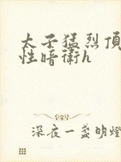 太子猛烈顶弄双性暗卫h