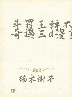 斗罗玉转不乐的奇遇三d漫画