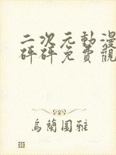 二次元动漫砰砰砰砰免费观看