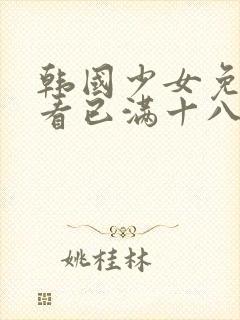 韩国少女免费观看已满十八岁电视剧