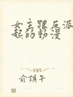 女主跟反派在一起的动漫