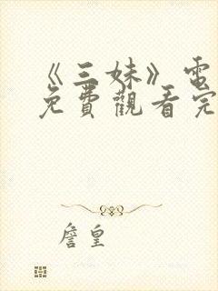 《三妹》电视剧免费观看完整版高清