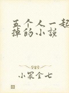 五个人一起会坏掉的小说