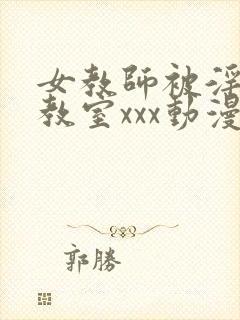 女教师被淫辱の教室xxx动漫