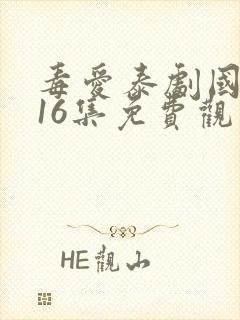 毒爱泰剧国语版16集免费观看