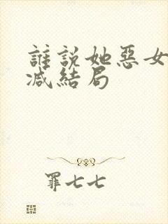 谁说她恶女未删减结局