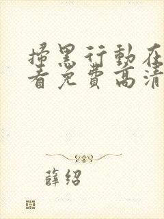 扫黑行动在线观看免费高清完整版