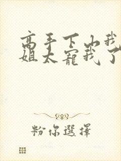 高手下山我家师姐太宠我了短剧