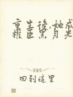 重生后,她成了权臣黑月光在线版封面