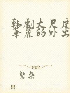 韩剧大尺度电影华丽的外出在线播放