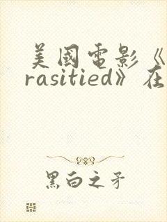 美国电影《parasitied》在线观看