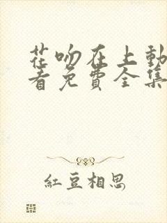 花吻在上动漫观看免费全集高清