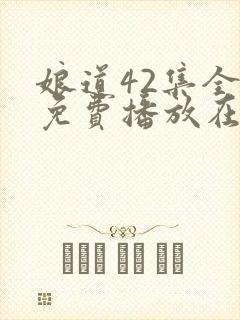 娘道42集全部免费播放在线观看封面