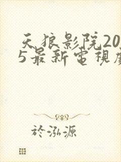 天狼影院2025最新电视剧免费观看