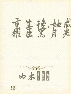 重生后,她成了权臣黑月光小说全文封面