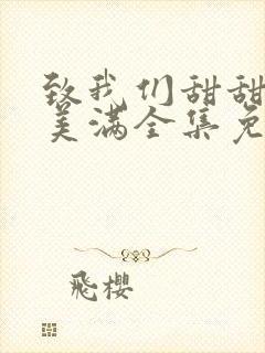 致我们甜甜的小美满全集免费观看