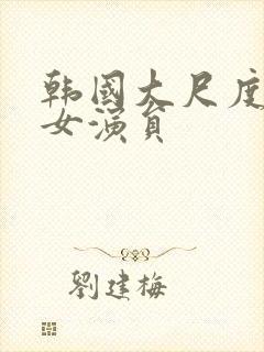 韩国大尺度三级女演员