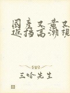 国产又黄又爽无遮挡高潮视频封面