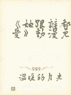 《她跟谁都可以爱》动漫免费观看全封面