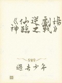 《仙逆剧场版:神临之战》