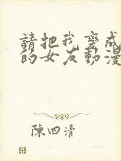 请把我变成前辈的女友动漫