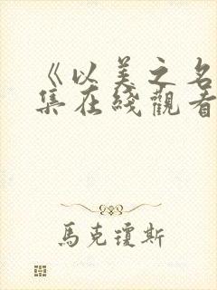 《以美之名》全集在线观看免费