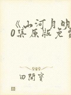 《山河月明》80集原版免费观看