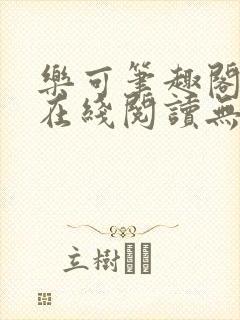 乐可笔趣阁全文在线阅读无弹窗