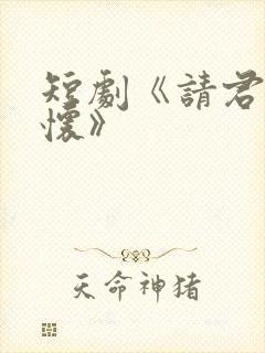 短剧《请君入我怀》