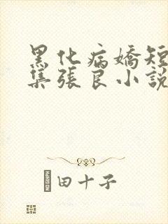 黑化病娇短篇合集张良小说