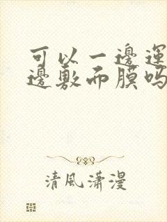 可以一边运动一边敷面膜吗