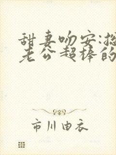 甜妻吻安:总裁老公超棒的全